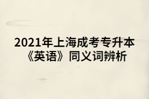 2021年上海成考專升本《英語》同義詞辨析 (1)