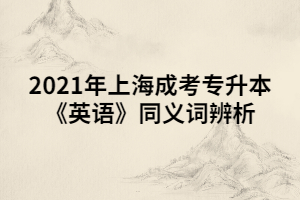 2021年上海成考專升本《英語》同義詞辨析 (4)