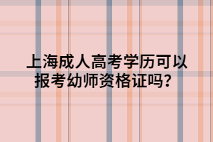 上海成人高考學(xué)歷可以報考幼師資格證嗎？