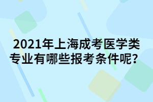 2021年上海成考醫(yī)學(xué)類專業(yè)有哪些報(bào)考條件呢？