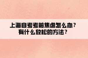 上海自考考前焦慮怎么辦？有什么放松的方法？