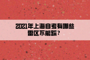 2021年上海自考有哪些雷區(qū)不能踩？