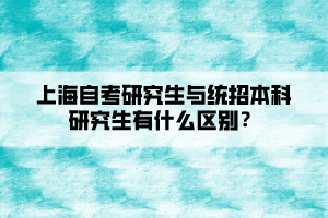 上海自考研究生與統(tǒng)招本科研究生有什么區(qū)別？