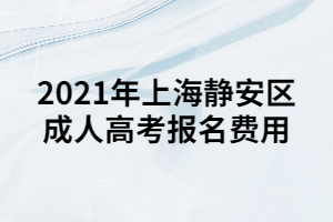 2021年上海靜安區(qū)成人高考報名費(fèi)用