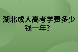 湖北成人高考學(xué)費(fèi)多少錢一年？