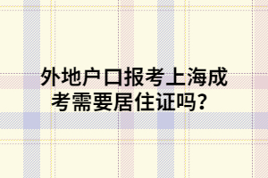 外地戶(hù)口報(bào)考上海成考需要居住證嗎？