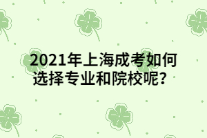 2021年上海成考如何選擇專業(yè)和院校呢？