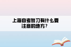 上海自考復(fù)習(xí)有什么要注意的地方？