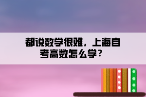 都說數(shù)學很難，上海自考高數(shù)怎么學？