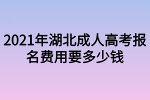 2021年湖北成人高考報(bào)名費(fèi)用要多少錢