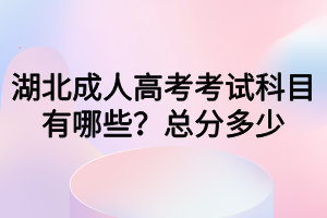 湖北成人高考考試科目有哪些？總分多少