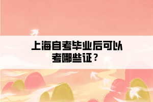 上海自考畢業(yè)后可以考哪些證？