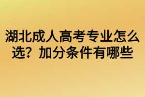 湖北成人高考專業(yè)怎么選？加分條件有哪些