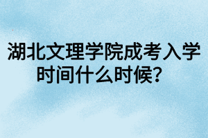 湖北文理學(xué)院成考入學(xué)時(shí)間什么時(shí)候？