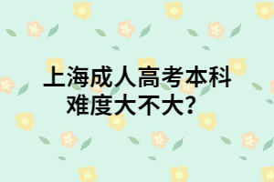 上海成人高考本科難度大不大？