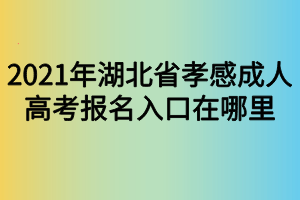 2021年湖北省孝感成人高考報名入口在哪里