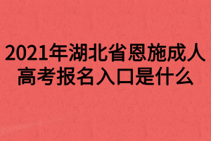 2021年湖北省恩施成人高考報名入口是什么