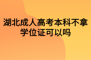 湖北成人高考本科不拿學(xué)位證可以嗎？