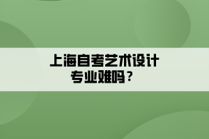 上海自考藝術設計專業(yè)難嗎？