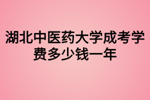 湖北中醫(yī)藥大學(xué)成考學(xué)費(fèi)多少錢(qián)一年