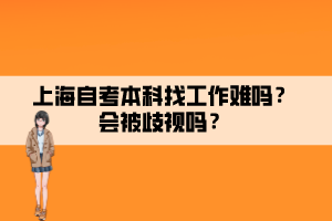 上海自考本科找工作難嗎？會(huì)被歧視嗎？