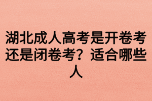 湖北成人高考是開卷考還是閉卷考？適合哪些人