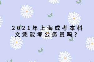 2021年上海成考本科文憑能考公務員嗎？