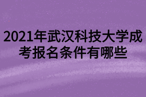 2021年武漢科技大學成考報名條件有哪些