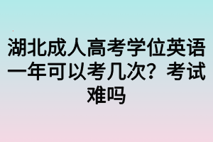 湖北成人高考學(xué)位英語一年可以考幾次？考試難嗎