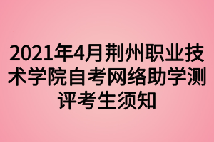 2021年4月荊州職業(yè)技術(shù)學(xué)院自考網(wǎng)絡(luò)助學(xué)測(cè)評(píng)考生須知