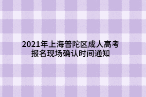 2021年上海普陀區(qū)成人高考報名現場確認時間通知