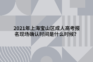 2021年上海寶山區(qū)成人高考報(bào)名現(xiàn)場(chǎng)確認(rèn)時(shí)間是什么時(shí)候？