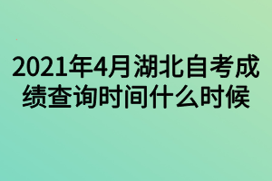 2021年4月湖北自考成績(jī)查詢時(shí)間什么時(shí)候