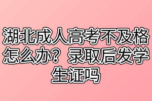 湖北成人高考不及格怎么辦？錄取后發(fā)學(xué)生證嗎