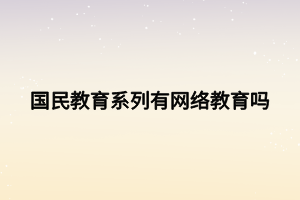 國民教育系列有網(wǎng)絡(luò)教育嗎