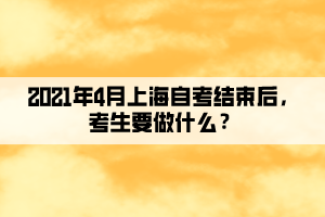 2021年4月上海自考結(jié)束后，考生要做什么？