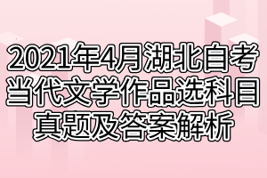 2021年4月湖北自考當(dāng)代文學(xué)作品選科目真題及答案解析