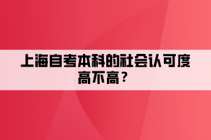 上海自考本科的社會(huì)認(rèn)可度高不高？