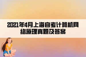 2021年4月上海自考計算機網(wǎng)絡(luò)原理真題及答案