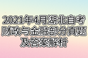 2021年4月湖北自考財(cái)政與金融部分真題及答案解析