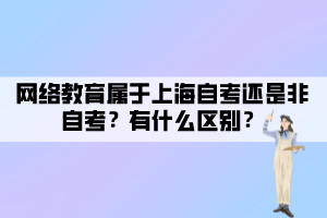 網(wǎng)絡(luò)教育屬于上海自考還是非自考？有什么區(qū)別？