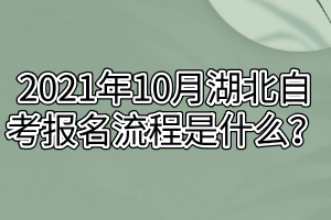 2021年10月湖北自考報名流程是什么？