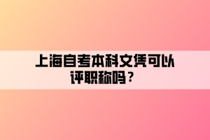 上海自考本科文憑可以評職稱嗎？