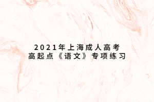 2021年上海成人高考高起點(diǎn)《語(yǔ)文》專項(xiàng)練習(xí) (3)