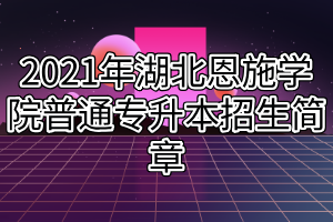 2021年湖北恩施學(xué)院普通專升本招生簡章