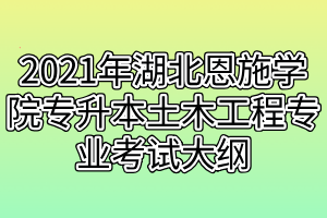 2021年湖北恩施學(xué)院專(zhuān)升本土木工程專(zhuān)業(yè)考試大綱