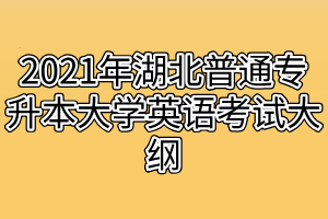 2021年湖北普通專升本大學英語考試大綱