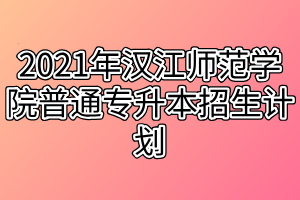 2021年漢江師范學(xué)院普通專升本招生計(jì)劃