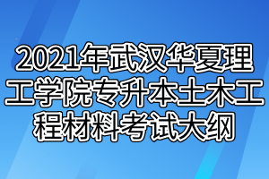 2021年武漢華夏理工學院專升本土木工程材料考試大綱