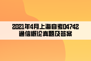 2021年4月上海自考04742通信概論真題及答案